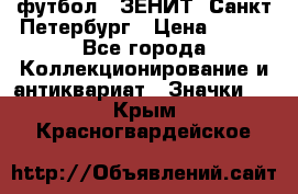 1.1) футбол : ЗЕНИТ  Санкт-Петербург › Цена ­ 499 - Все города Коллекционирование и антиквариат » Значки   . Крым,Красногвардейское